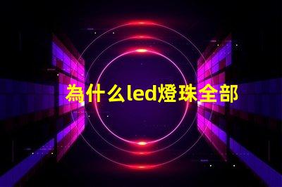 為什么led燈珠全部壞 g4燈珠為什么容易壞